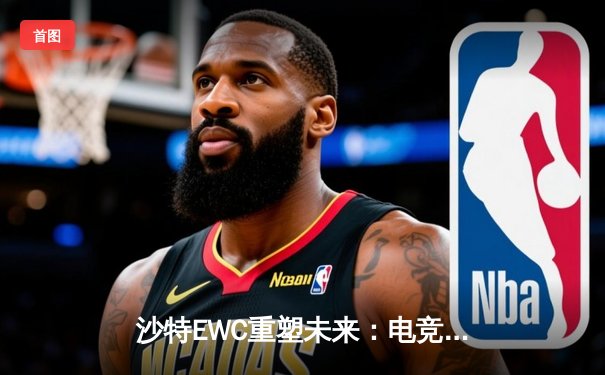 沙特EWC重塑未来：电竞世界杯如何引领传统体育的数字化革命