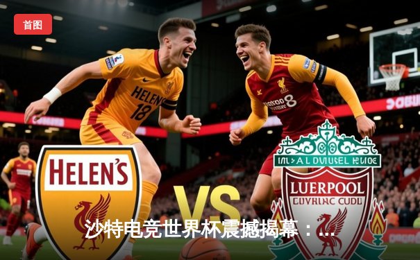 沙特电竞世界杯震撼揭幕：中国战队Falcons鏖战五局险胜巴西LOUD，斩获《无畏契约》开门红