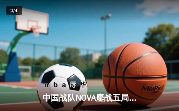 中国战队NOVA鏖战五局力克韩国劲旅Gen.G，电竞世界杯小组赛上演史诗级逆转 - 2