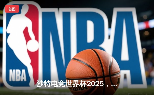 沙特电竞世界杯2025，中国战队KZ惊天逆转捧起《无畏契约》冠军奖杯