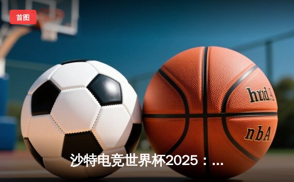 沙特电竞世界杯2025：中国战队Nova斩获《无畏契约》总冠军，创下赛事单局最高收视纪录