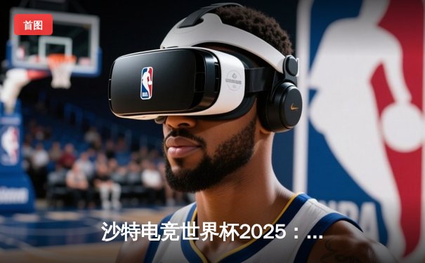 沙特电竞世界杯2025：Team Spirit鏖战五局险胜G2 Esports，Dota2项目上演史诗级逆转