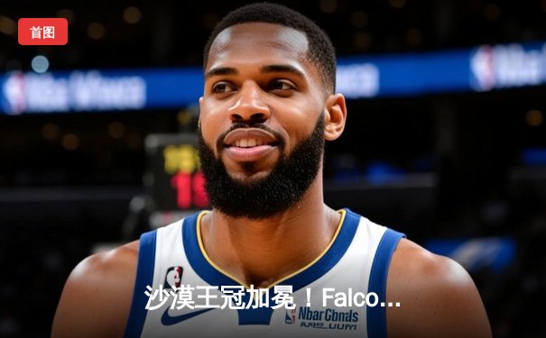 沙漠王冠加冕！Falcons 4-3逆转KDF登顶EWC，Zouloux斩获MVP