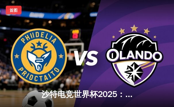 沙特电竞世界杯2025：Team Falcon逆转夺冠，中国战队麒麟止步四强