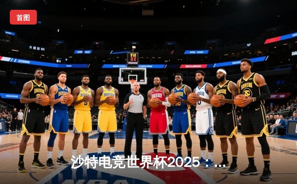 沙特电竞世界杯2025：Team Falcons鏖战五局险胜G2 Esports，中东主场见证历史性胜利