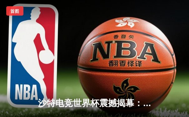 沙特电竞世界杯震撼揭幕：中韩战队首日对决引爆全场，中国‘麒麟’战队让一追二逆转韩国‘雷霆’