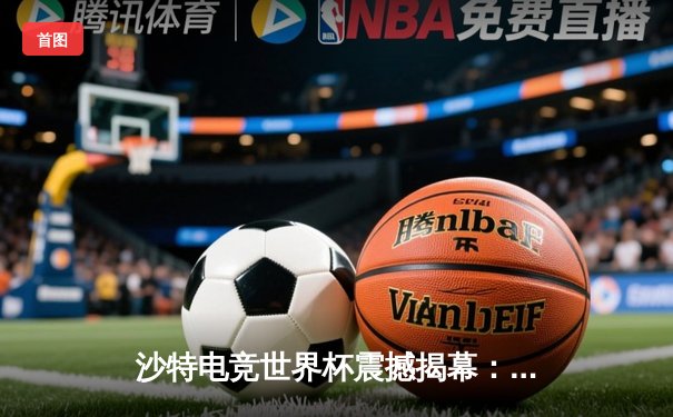 沙特电竞世界杯震撼揭幕：中国战队『星火』绝境翻盘晋级八强，创下单局最高经济差纪录