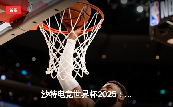 沙特电竞世界杯2025：Team Falcons鏖战五局斩获《CS2》总冠军，沙特主场沸腾