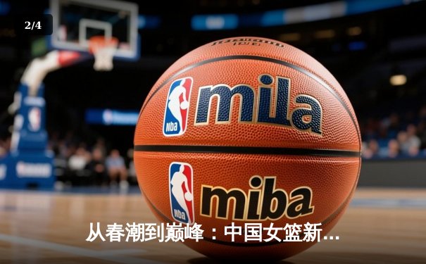 从春潮到巅峰：中国女篮新一代如何用团队篮球重返世界之巅 - 2