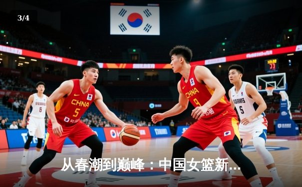 从春潮到巅峰：中国女篮新一代如何用团队篮球重返世界之巅 - 3