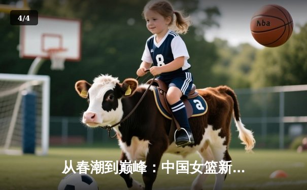 从春潮到巅峰：中国女篮新一代如何用团队篮球重返世界之巅 - 4