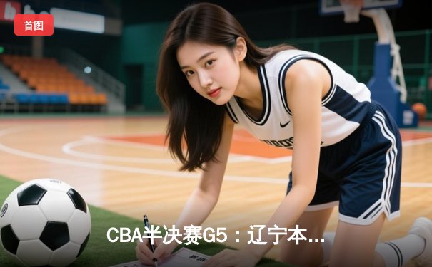 CBA半决赛G5：辽宁本钢加时险胜广东宏远 赵继伟35分率队挺进总决赛