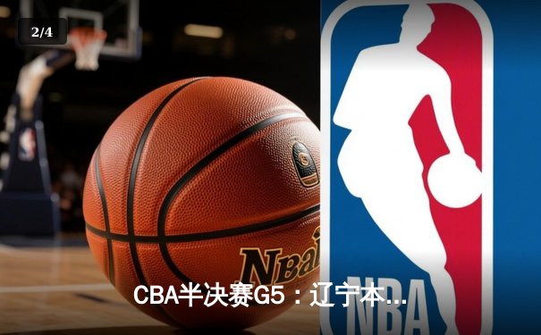 CBA半决赛G5：辽宁本钢加时险胜广东宏远 赵继伟35分率队挺进总决赛 - 2
