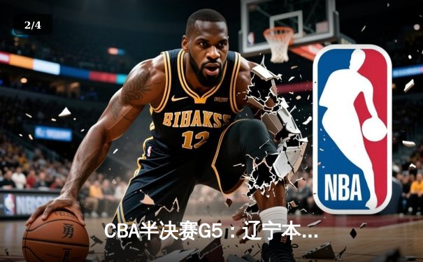 CBA半决赛G5：辽宁本钢加时逆转广东宏远 赵继伟35分创生涯新高 - 2
