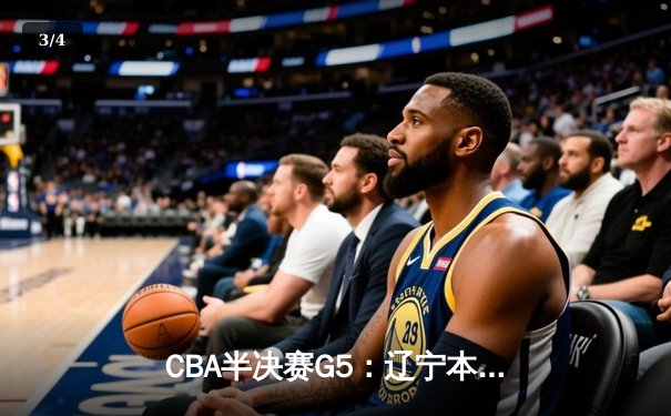 CBA半决赛G5：辽宁本钢加时逆转广东宏远 赵继伟35分创生涯新高 - 3