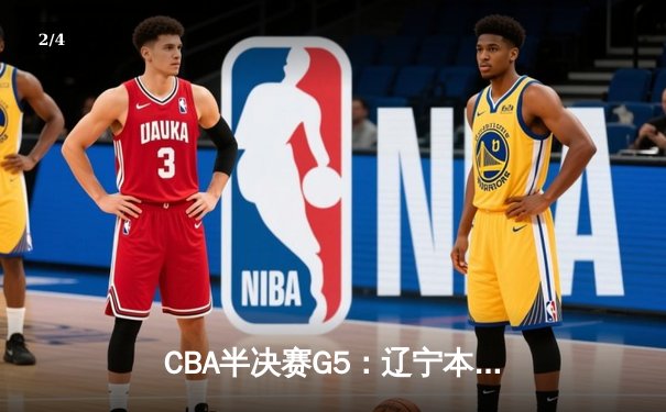 CBA半决赛G5：辽宁本钢加时逆转广东宏远 赵继伟35分创生涯新高 - 2