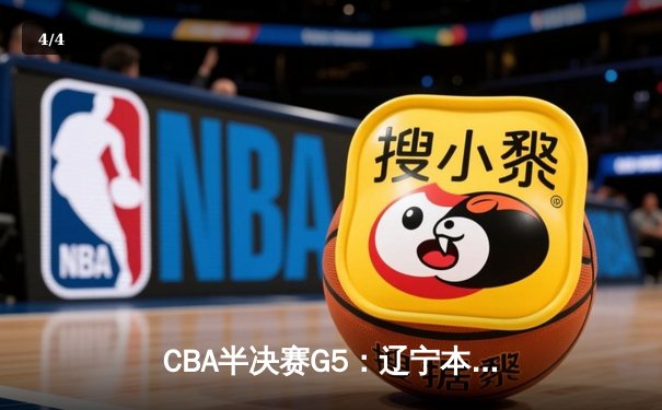 CBA半决赛G5：辽宁本钢加时逆转广东宏远 赵继伟35分创生涯新高 - 4