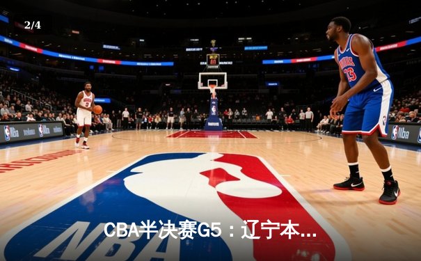 CBA半决赛G5：辽宁本钢加时逆转广东宏远 赵继伟35分创生涯新高 - 2