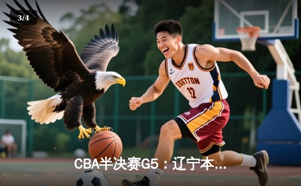 CBA半决赛G5：辽宁本钢加时逆转广东宏远 赵继伟35分创生涯新高 - 3