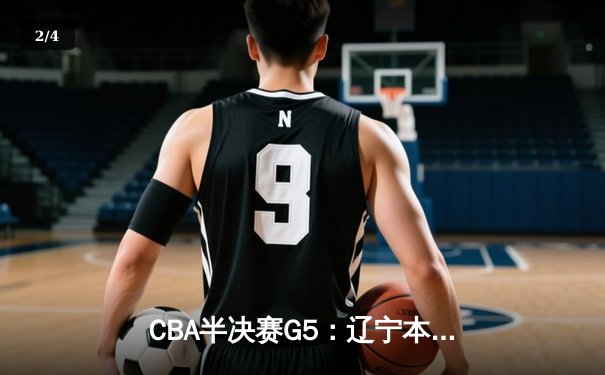 CBA半决赛G5：辽宁本钢加时逆转广东宏远 赵继伟35分创生涯新高 - 2