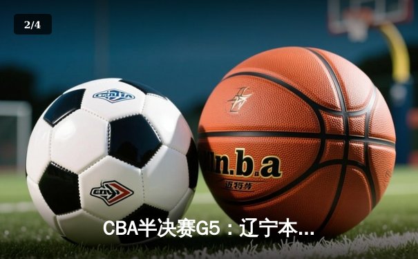 CBA半决赛G5：辽宁本钢加时逆转广东宏远 赵继伟35分创生涯新高 - 2