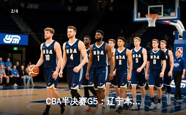 CBA半决赛G5：辽宁本钢加时逆转广东宏远 赵继伟35分创生涯新高 - 2