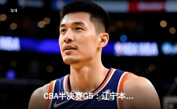 CBA半决赛G5：辽宁本钢加时逆转广东宏远 赵继伟35分创生涯新高 - 3
