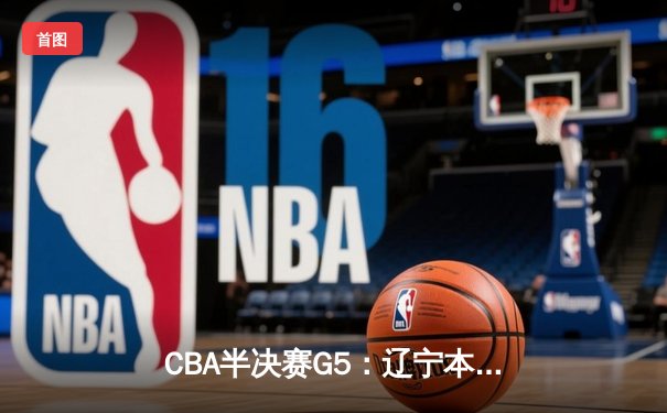 CBA半决赛G5：辽宁本钢加时逆转广东宏远 赵继伟35分创生涯新高