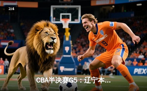 CBA半决赛G5：辽宁本钢加时逆转广东宏远 赵继伟35分创生涯新高 - 2