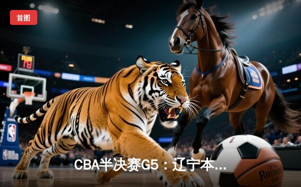 CBA半决赛G5：辽宁本钢加时逆转广东宏远 赵继伟35分创生涯新高