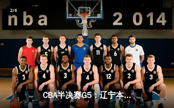 CBA半决赛G5：辽宁本钢加时逆转广东宏远 赵继伟35分创生涯新高 - 2