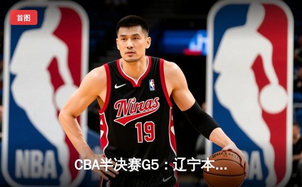 CBA半决赛G5：辽宁本钢加时逆转广东宏远 赵继伟35分创生涯新高