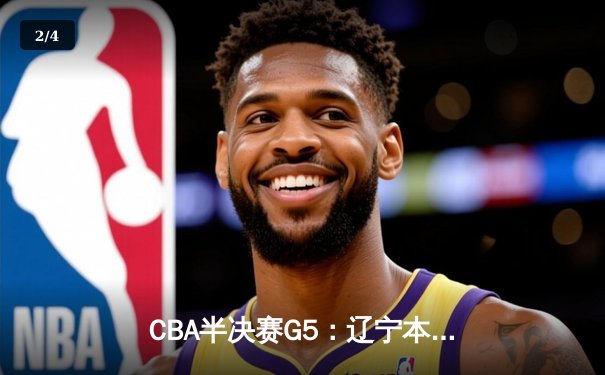 CBA半决赛G5：辽宁本钢加时逆转广东宏远 赵继伟35分创生涯新高 - 2