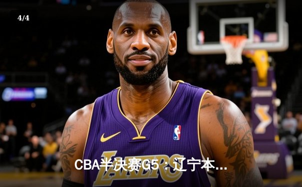 CBA半决赛G5：辽宁本钢加时逆转广东宏远 赵继伟35分创生涯新高 - 4