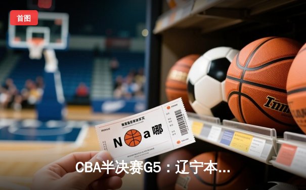 CBA半决赛G5：辽宁本钢加时逆转广东宏远 赵继伟35分创生涯新高