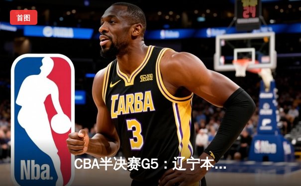 CBA半决赛G5：辽宁本钢加时逆转广东宏远 赵继伟35分创生涯新高