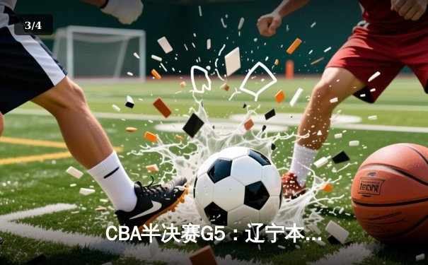 CBA半决赛G5：辽宁本钢加时逆转广东宏远 赵继伟35分创生涯新高 - 3