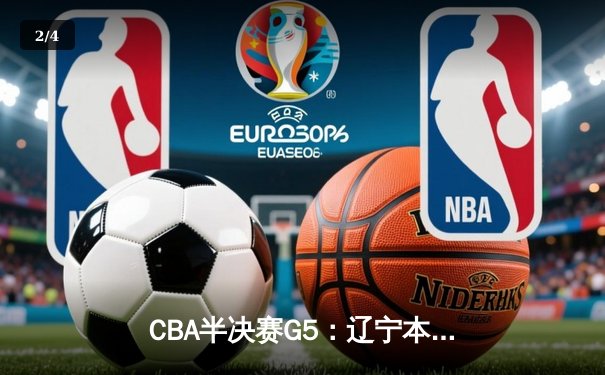 CBA半决赛G5：辽宁本钢加时逆转广东宏远 赵继伟35分创生涯新高 - 2