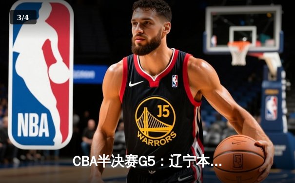 CBA半决赛G5：辽宁本钢加时逆转广东宏远 赵继伟35分创生涯新高 - 3